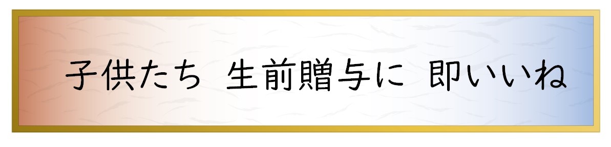 子供たち　生前贈与に　即いいね