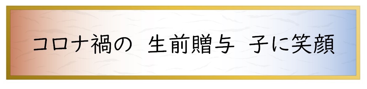 コロナ禍の　生前贈与　子に笑顔