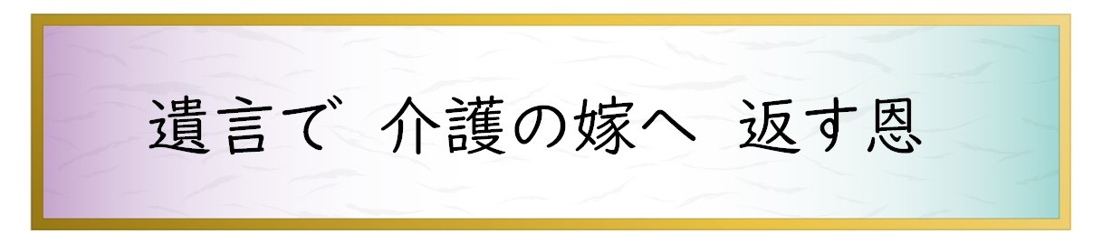 遺言で　介護の嫁へ　返す恩