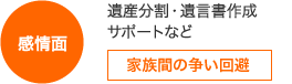 感情面：遺産分割・遺言書作成サポートなど→家族間の争い回避