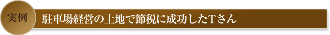 実例　駐車場経営の土地で節税に成功したTさん