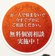 お一人で悩まないで今すぐプロにご相談ください。無料個別相談実施中！