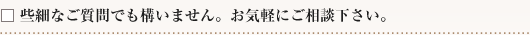 些細なご質問、ご相談もお気軽にご相談ください。