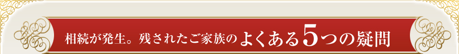 相続が発生。残されたご家族のよくある５つの疑問