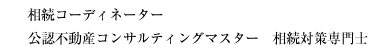 相続コーディネーター
公認不動産コンサルティングマスター　相続対策専門士
