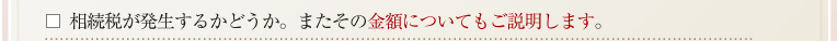 相続税が発生するかどうか。またその金額についてもご説明します。