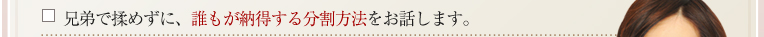 兄弟で揉めずに、誰もが納得する分割方法をお話します。