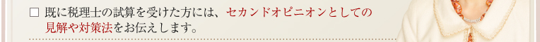 既に税理士の試算を受けた方には、セカンドオピニオンとしての
見解や対策法をお伝えします。