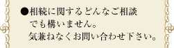 ●相続に関するどんなご相談でも構いません。気兼ねなくお問い合わせ下さい。