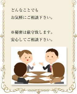 どんなことでもお気軽にご相談下さい。※秘密は厳守致します。安心してご相談下さい。